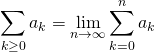 \[ \sum_{k \ge 0}a_k=\lim_{n \to \infty} \sum_{k=0}^{n}a_k \]