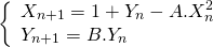 \[ \left\{ \begin{array}{ll} X_{n+1} = 1 + Y_n - A.X_n^2 \\ Y_{n+1} = B.Y_n \end{array} \]